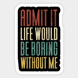 Admit It Life Would Be Boring Without Me Sticker